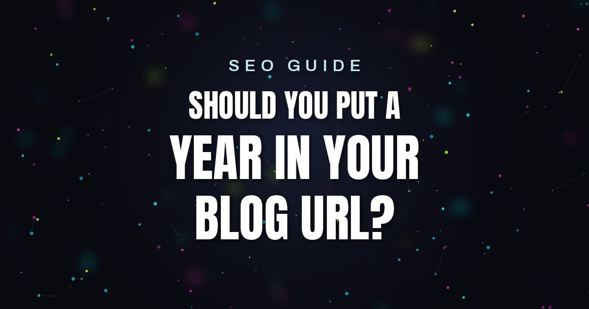 SEO Guide: Should You Put a Year in Your Blog URL?
