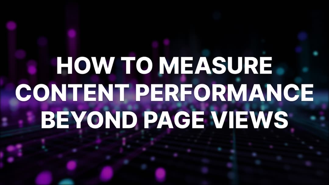 How to Measure Content Performance in 2025: Beyond Pageviews