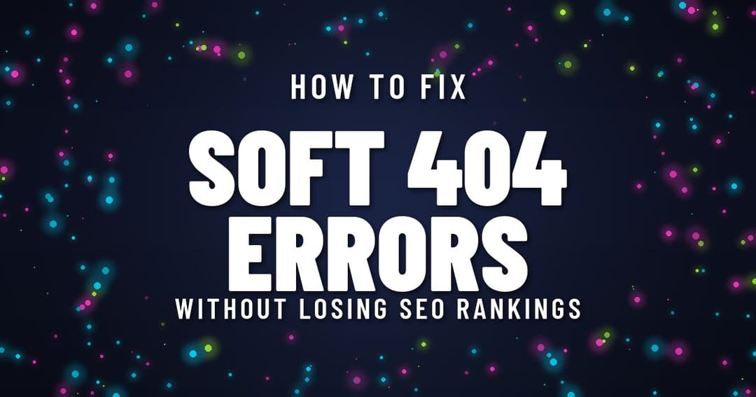 How to Fix Soft 404 Errors Without Losing SEO Rankings