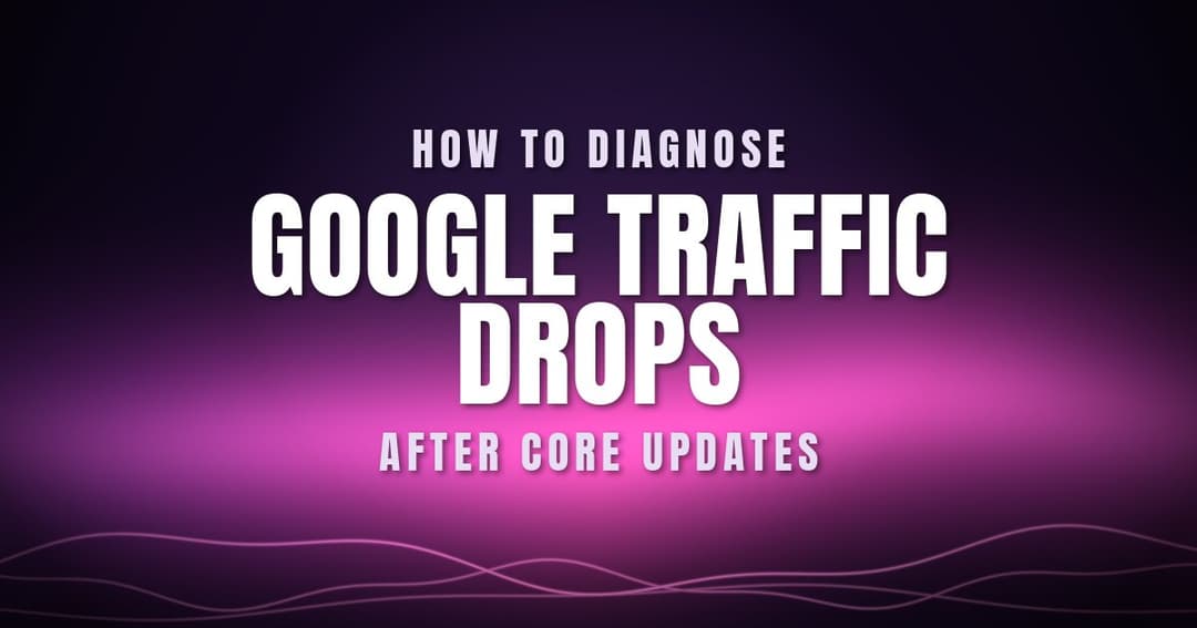 How to Diagnose Google Traffic Drops After Core Updates